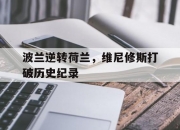 开云体育入口-关于波兰逆转荷兰，维尼修斯打破历史纪录的信息
