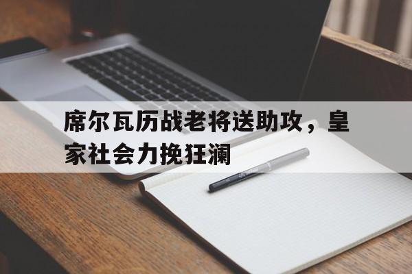 关于席尔瓦历战老将送助攻,皇家社会力挽狂澜的信息 关于席尔瓦历战老将送助攻,皇家社会力挽狂澜的信息